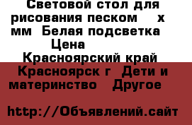 Световой стол для рисования песком 500х700мм. Белая подсветка. › Цена ­ 3 990 - Красноярский край, Красноярск г. Дети и материнство » Другое   